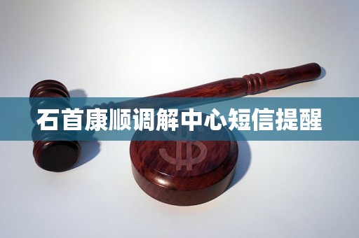 石首康顺调解中心短信提醒 石首康顺调解中心短信提醒