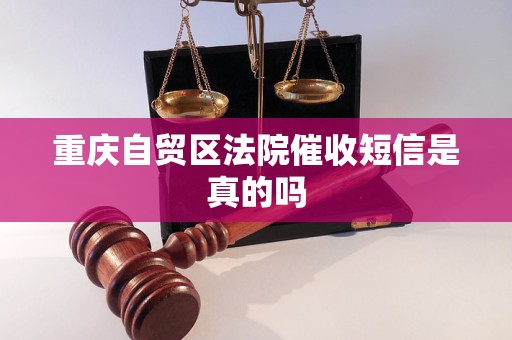 重庆自贸区法院催收短信是真的吗 重庆自贸区法院催收短信是真的吗