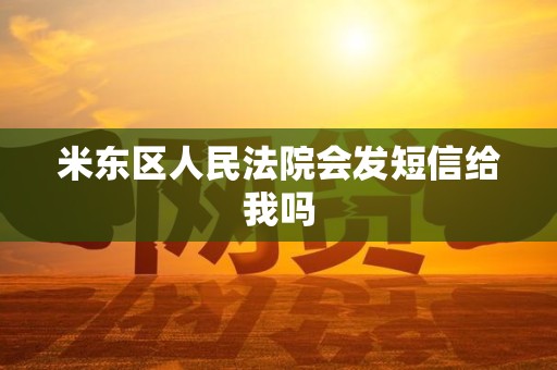 米东区人民法院会发短信给我吗