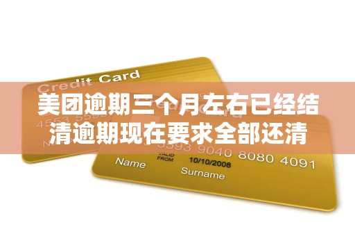 美团逾期三个月左右已经结清逾期现在要求全部还清