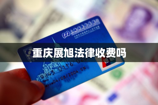 重庆展旭法律收费吗 重庆展旭法律收费吗