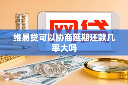 维易贷可以协商延期还款几率大吗