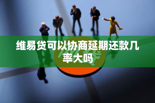 维易贷可以协商延期还款几率大吗