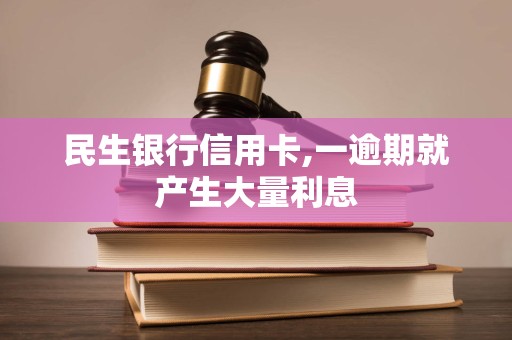 民生银行信用卡,一逾期就产生大量利息 民生银行信用卡,一逾期就产生大量利息