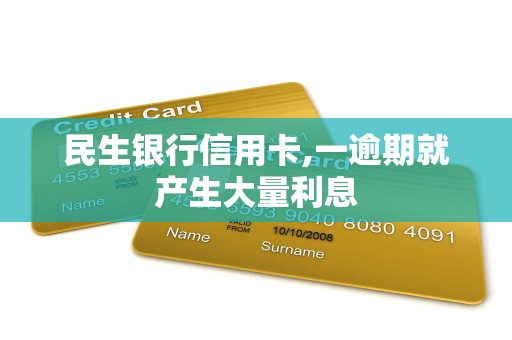 民生银行信用卡,一逾期就产生大量利息 民生银行信用卡,一逾期就产生大量利息