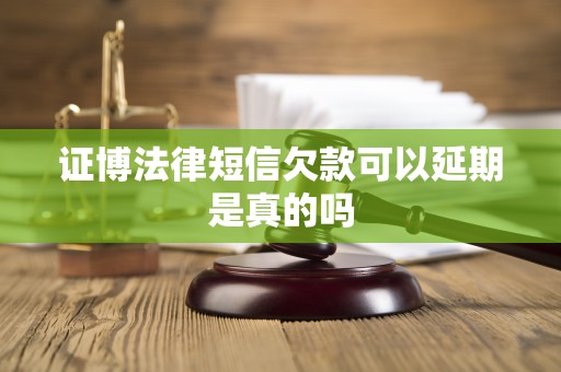 证博法律短信欠款可以延期是真的吗