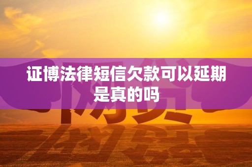 证博法律短信欠款可以延期是真的吗