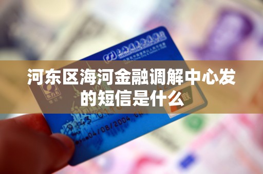 河东区海河金融调解中心发的短信是什么