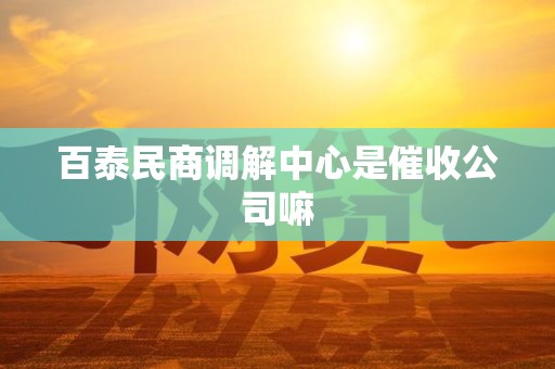 百泰民商调解中心是催收公司嘛