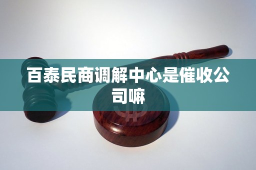 百泰民商调解中心是催收公司嘛 百泰民商调解中心是催收公司嘛