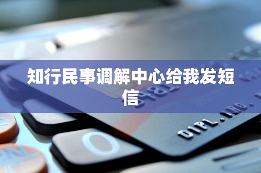 知行民事调解中心给我发短信 知行民事调解中心给我发短信