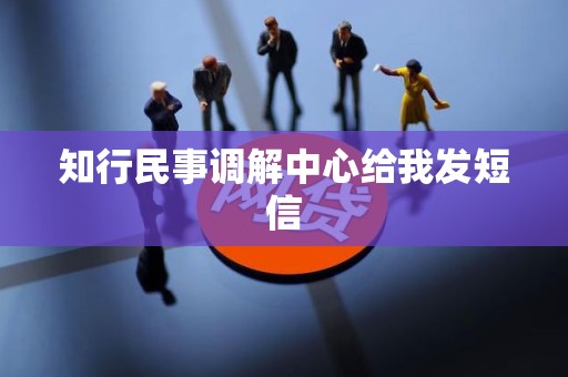 知行民事调解中心给我发短信 知行民事调解中心给我发短信