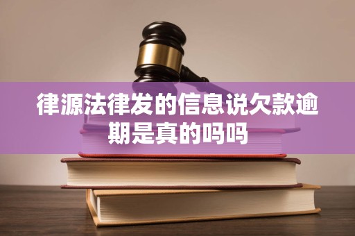 律源法律发的信息说欠款逾期是真的吗吗