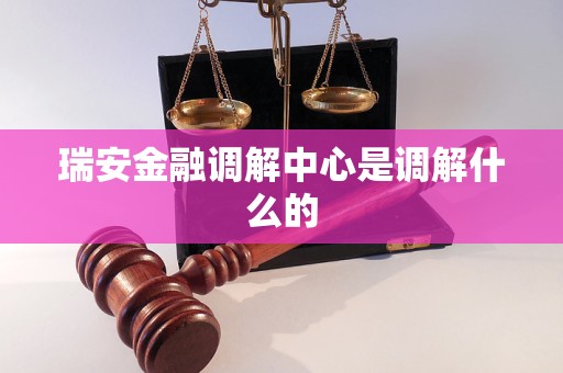 瑞安金融调解中心是调解什么的