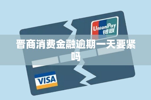 晋商消费金融逾期一天要紧吗 晋商消费金融逾期一天要紧吗