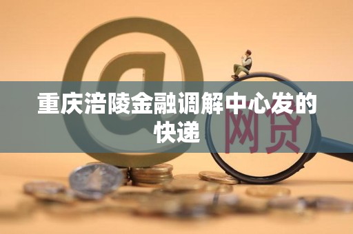 重庆涪陵金融调解中心发的快递 重庆涪陵金融调解中心发的快递