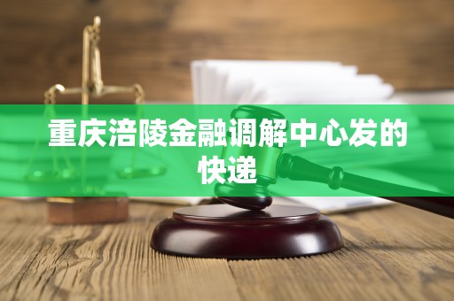重庆涪陵金融调解中心发的快递