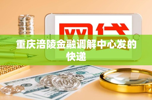 重庆涪陵金融调解中心发的快递 重庆涪陵金融调解中心发的快递