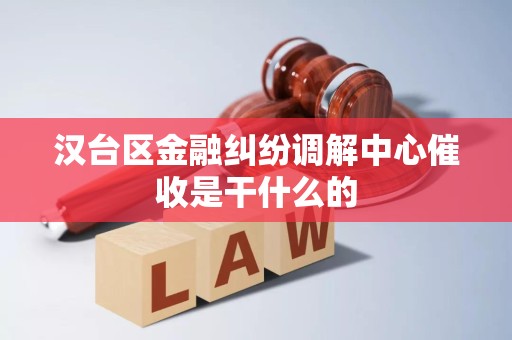 汉台区金融纠纷调解中心催收是干什么的