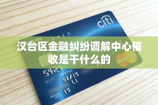 汉台区金融纠纷调解中心催收是干什么的 汉台区金融纠纷调解中心催收是干什么的