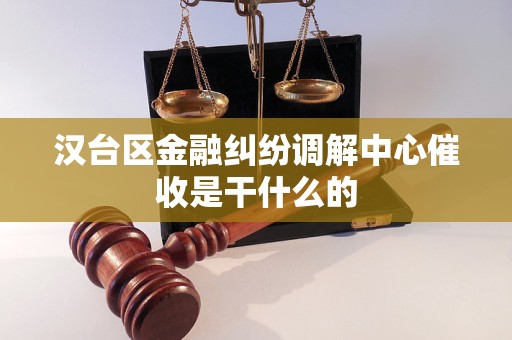 汉台区金融纠纷调解中心催收是干什么的 汉台区金融纠纷调解中心催收是干什么的