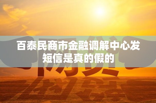 百泰民商市金融调解中心发短信是真的假的