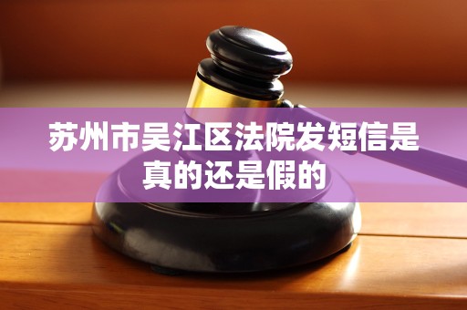 苏州市吴江区法院发短信是真的还是假的