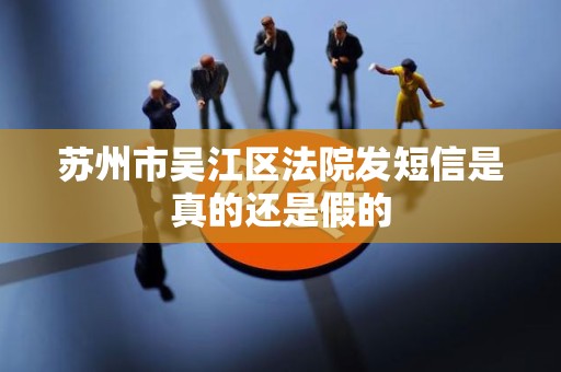 苏州市吴江区法院发短信是真的还是假的