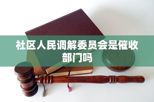 社区人民调解委员会是催收部门吗