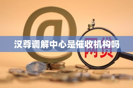 汉尊调解中心是催收机构吗