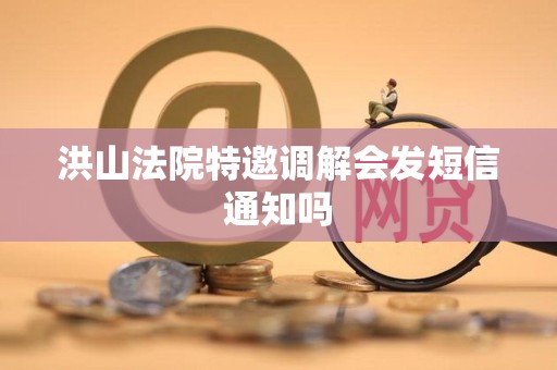 洪山法院特邀调解会发短信通知吗