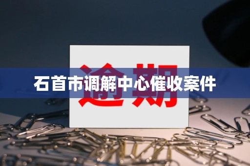 石首市调解中心催收案件