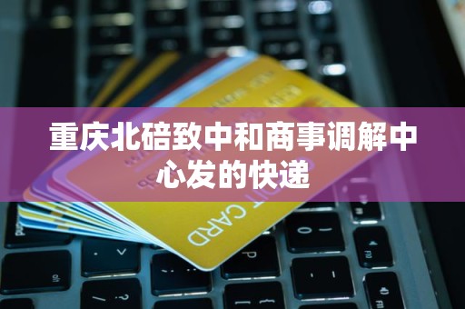 重庆北碚致中和商事调解中心发的快递