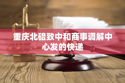 重庆北碚致中和商事调解中心发的快递