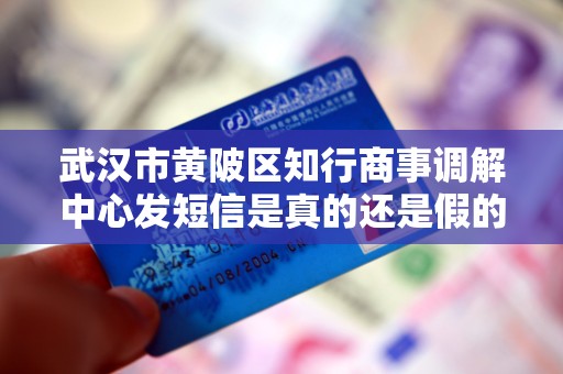 武汉市黄陂区知行商事调解中心发短信是真的还是假的