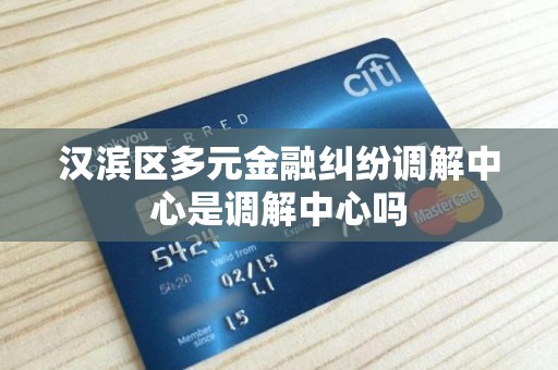 汉滨区多元金融纠纷调解中心是调解中心吗 汉滨区多元金融纠纷调解中心是调解中心吗