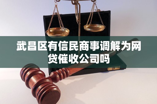 武昌区有信民商事调解为网贷催收公司吗 武昌区有信民商事调解为网贷催收公司吗