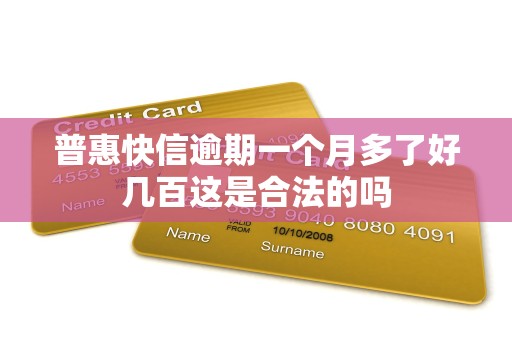 普惠快信逾期一个月多了好几百这是合法的吗