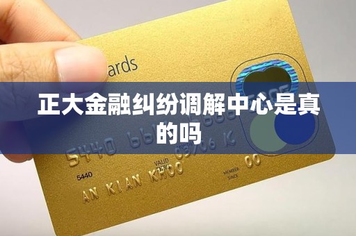 正大金融纠纷调解中心是真的吗