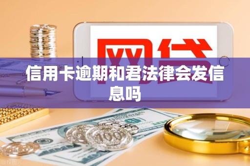 信用卡逾期和君法律会发信息吗 信用卡逾期和君法律会发信息吗
