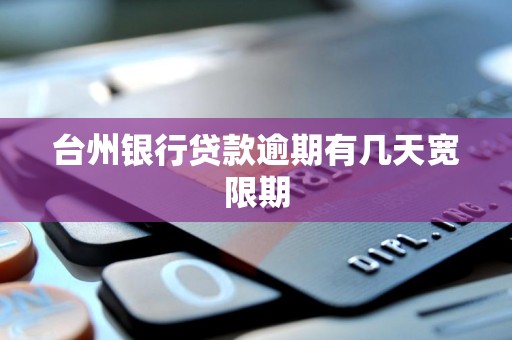 台州银行贷款逾期有几天宽限期 台州银行贷款逾期有几天宽限期