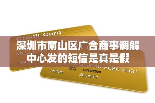 深圳市南山区广合商事调解中心发的短信是真是假