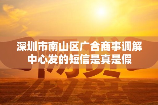 深圳市南山区广合商事调解中心发的短信是真是假