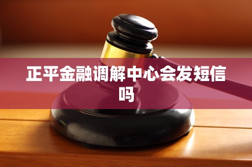正平金融调解中心会发短信吗
