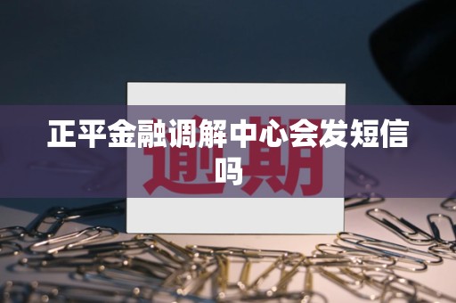 正平金融调解中心会发短信吗