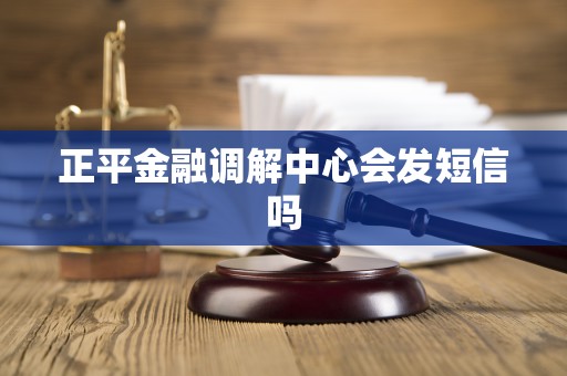 正平金融调解中心会发短信吗