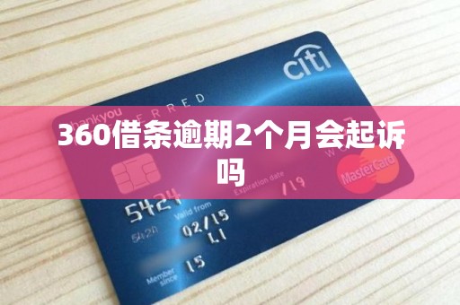 360借条逾期2个月会起诉吗 360借条逾期2个月会起诉吗