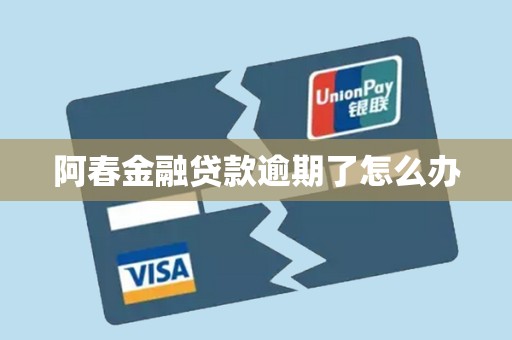 阿春金融贷款逾期了怎么办 阿春金融贷款逾期了怎么办