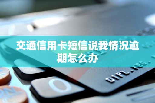交通信用卡短信说我情况逾期怎么办