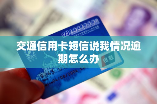 交通信用卡短信说我情况逾期怎么办